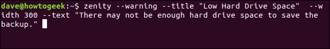 "zenity --warning --title" Pouco espaço no disco rígido "--width 300 --text" Pode não haver espaço suficiente no disco rígido para salvar o backup. "em uma janela de terminal.